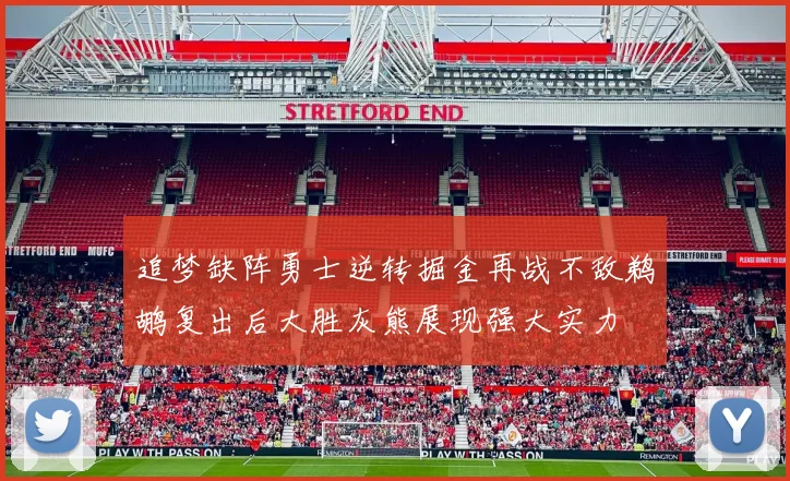 追梦缺阵勇士逆转掘金再战不敌鹈鹕复出后大胜灰熊展现强大实力