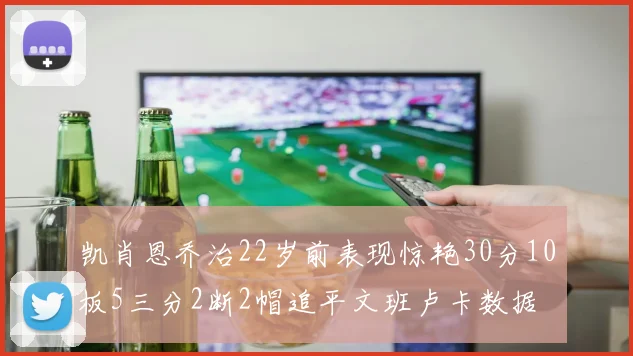 凯肖恩乔治22岁前表现惊艳30分10板5三分2断2帽追平文班卢卡数据