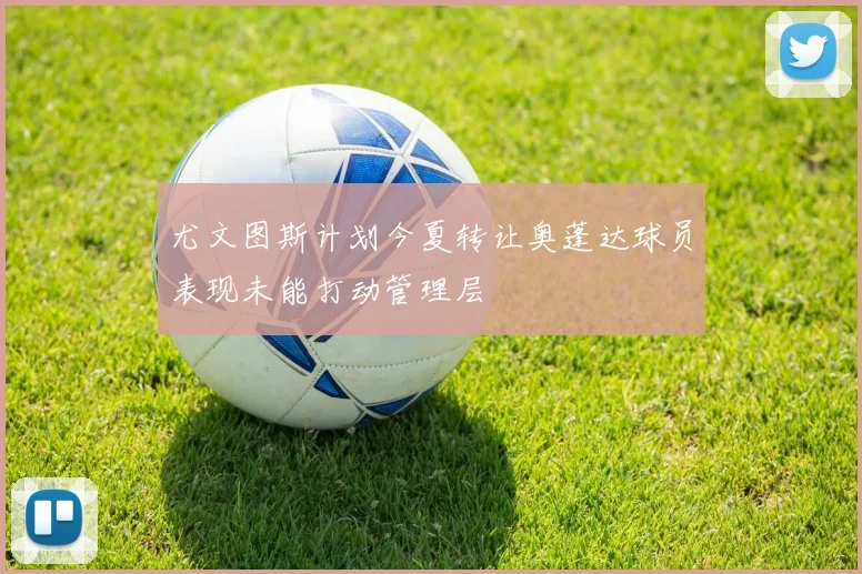 尤文图斯计划今夏转让奥蓬达球员表现未能打动管理层