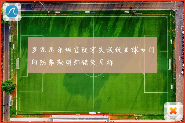 罗塞尼尔坦言防守失误致丢球专门盯防弗勒明却错失目标