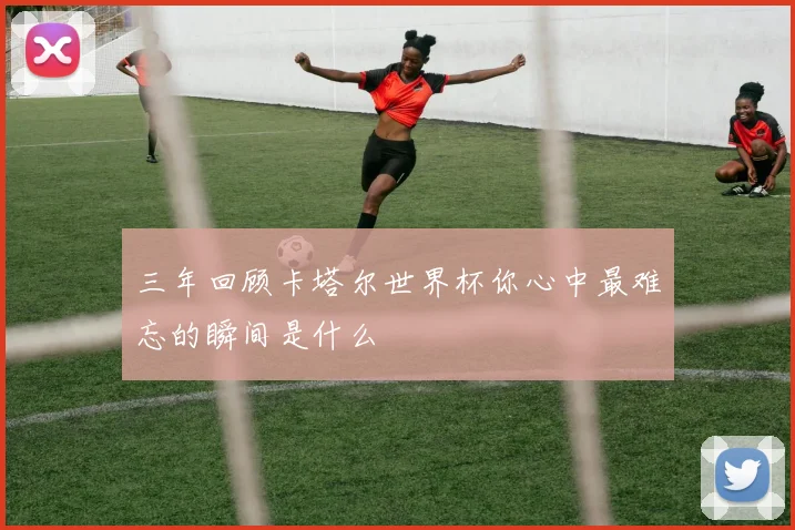 三年回顾卡塔尔世界杯你心中最难忘的瞬间是什么
