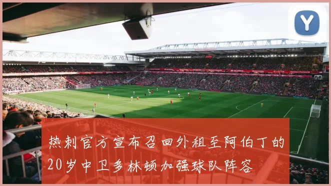 热刺官方宣布召回外租至阿伯丁的20岁中卫多林顿加强球队阵容