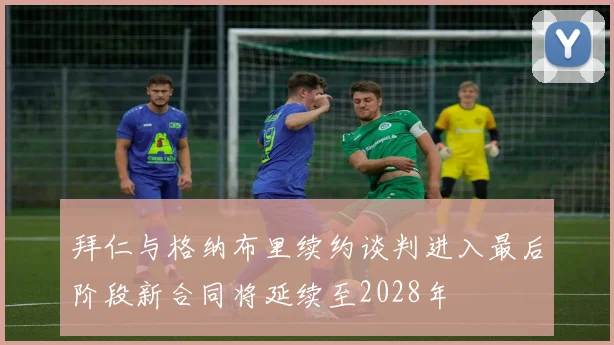 拜仁与格纳布里续约谈判进入最后阶段新合同将延续至2028年