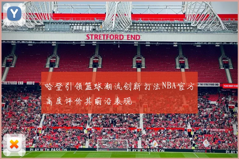 哈登引领篮球潮流创新打法NBA官方高度评价其前沿表现