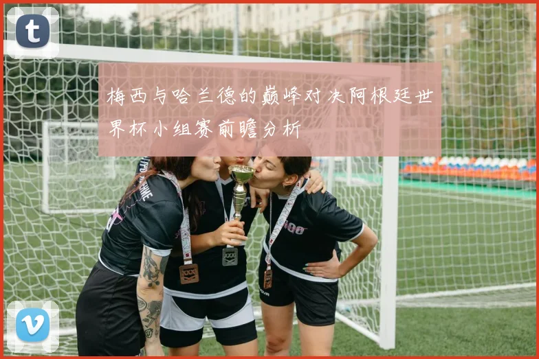 梅西与哈兰德的巅峰对决阿根廷世界杯小组赛前瞻分析