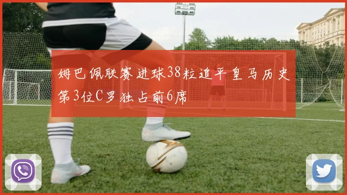 姆巴佩联赛进球38粒追平皇马历史第3位C罗独占前6席