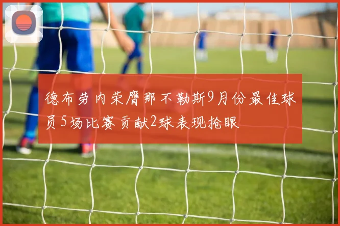 德布劳内荣膺那不勒斯9月份最佳球员5场比赛贡献2球表现抢眼