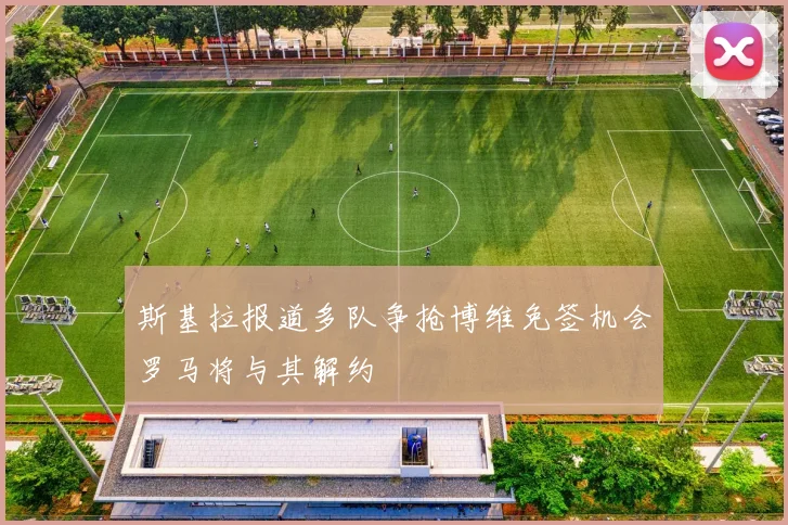 斯基拉报道多队争抢博维免签机会罗马将与其解约