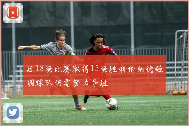 近18场比赛取得15场胜利伦纳德强调球队仍需努力争胜