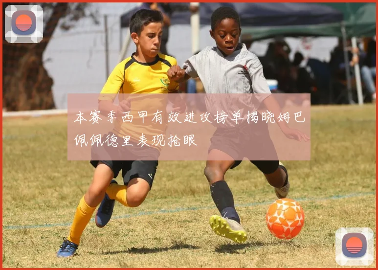 本赛季西甲有效进攻榜单揭晓姆巴佩佩德里表现抢眼