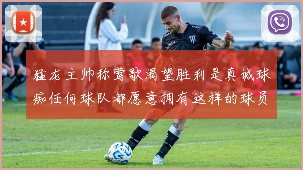 猛龙主帅称莺歌渴望胜利是真诚球痴任何球队都愿意拥有这样的球员