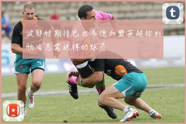 波耶特期待巴尔韦德加盟英超称利物浦急需这样的球员