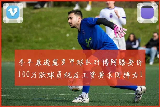 李平康透露罗甲球队对博阿滕要价100万欧球员税后工资要求同样为100万